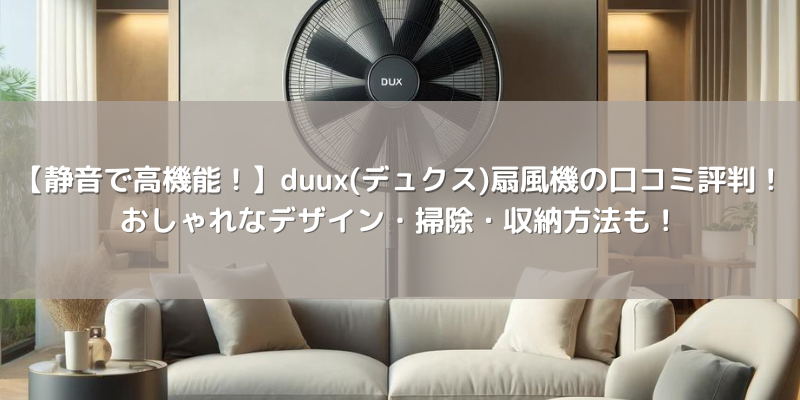 【静音で高機能！】duux(デュクス)扇風機の口コミ評判！おしゃれなデザイン・掃除・収納方法も！